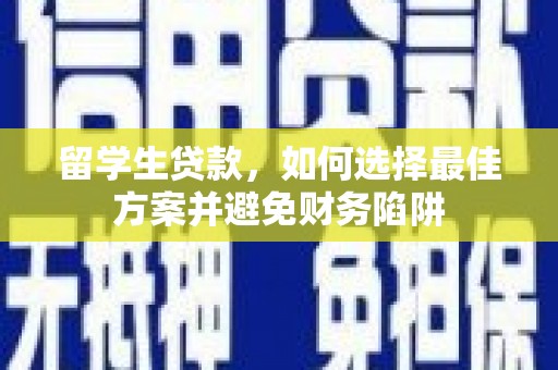 龙岗留学生贷款，如何选择最佳方案并避免财务陷阱