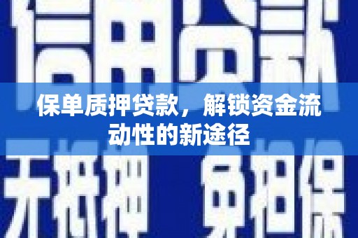 龙岗保单质押贷款，解锁资金流动性的新途径