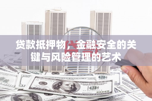 龙岗贷款抵押物，金融安全的关键与风险管理的艺术