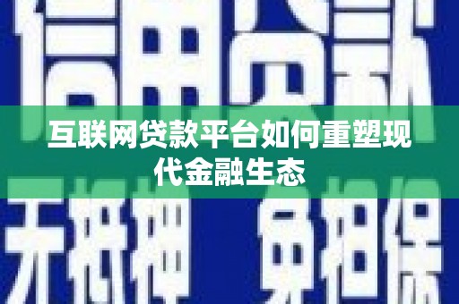 龙岗互联网贷款平台如何重塑现代金融生态