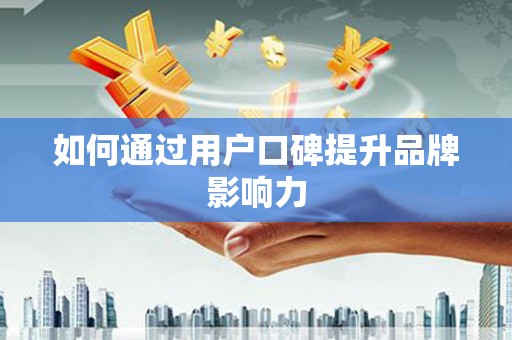 龙岗如何通过用户口碑提升品牌影响力