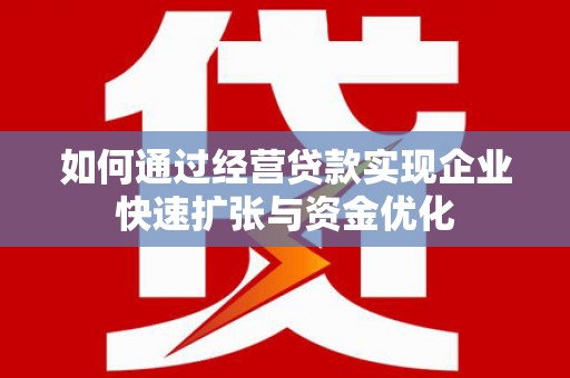 龙岗如何通过经营贷款实现企业快速扩张与资金优化