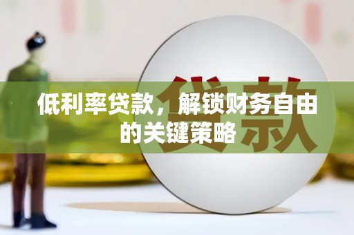 龙岗低利率贷款，解锁财务自由的关键策略