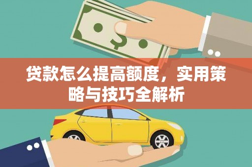 龙岗贷款怎么提高额度，实用策略与技巧全解析
