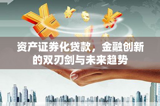 龙岗资产证券化贷款，金融创新的双刃剑与未来趋势