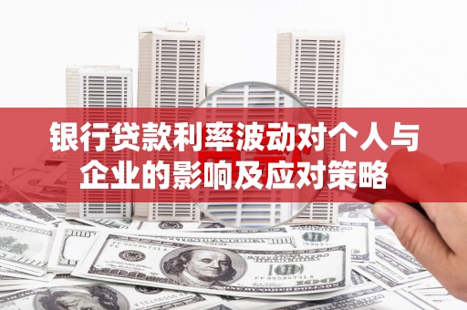 龙岗银行贷款利率波动对个人与企业的影响及应对策略