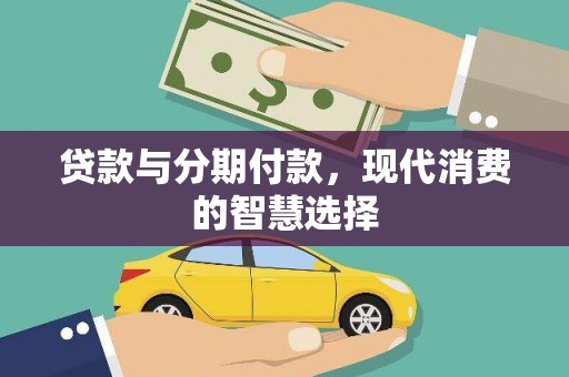 龙岗贷款与分期付款，现代消费的智慧选择