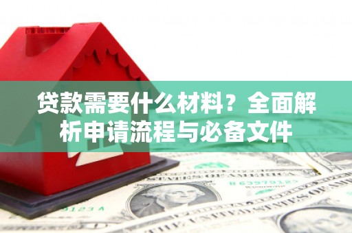 龙岗贷款需要什么材料？全面解析申请流程与必备文件