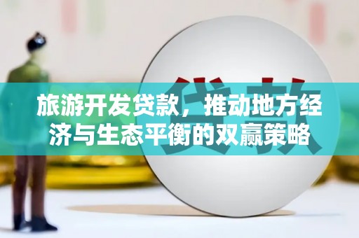 龙岗旅游开发贷款，推动地方经济与生态平衡的双赢策略