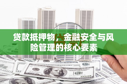 龙岗贷款抵押物，金融安全与风险管理的核心要素