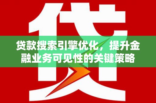龙岗贷款搜索引擎优化，提升金融业务可见性的关键策略