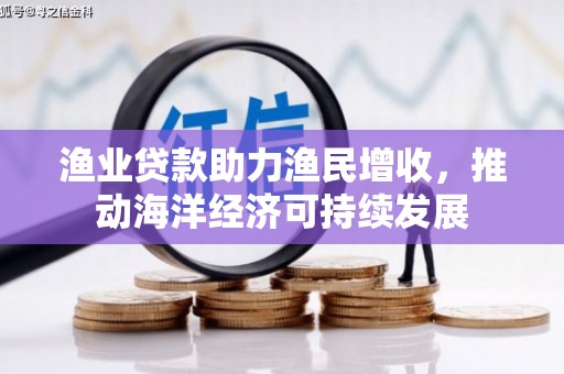 龙岗渔业贷款助力渔民增收，推动海洋经济可持续发展