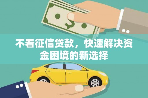 龙岗不看征信贷款，快速解决资金困境的新选择