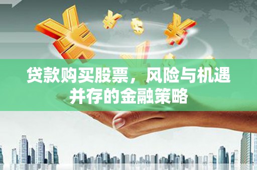 龙岗贷款购买股票，风险与机遇并存的金融策略