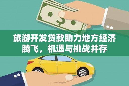 龙岗旅游开发贷款助力地方经济腾飞，机遇与挑战并存