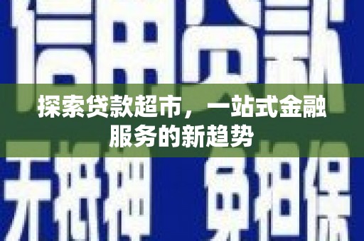 龙岗探索贷款超市，一站式金融服务的新趋势