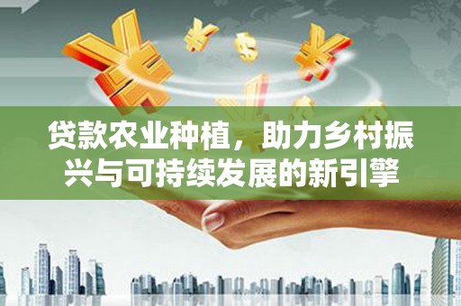 龙岗贷款农业种植，助力乡村振兴与可持续发展的新引擎