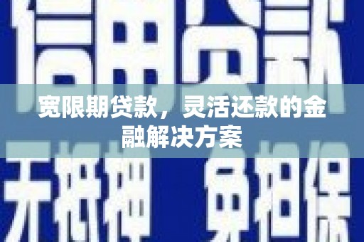 龙岗宽限期贷款，灵活还款的金融解决方案