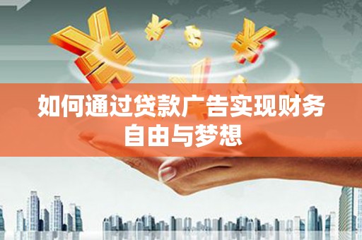龙岗如何通过贷款广告实现财务自由与梦想