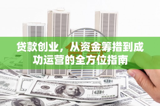 龙岗贷款创业，从资金筹措到成功运营的全方位指南