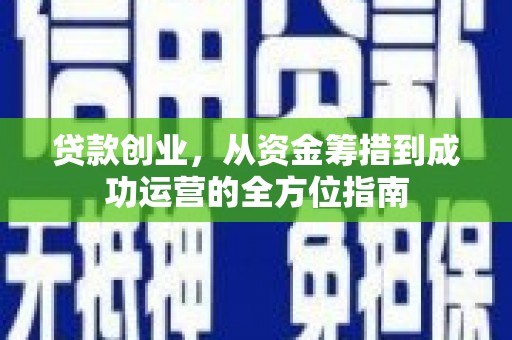 龙岗贷款创业，从资金筹措到成功运营的全方位指南