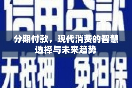 龙岗分期付款，现代消费的智慧选择与未来趋势