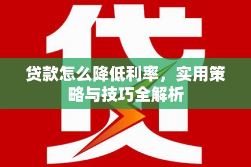 龙岗贷款怎么降低利率，实用策略与技巧全解析