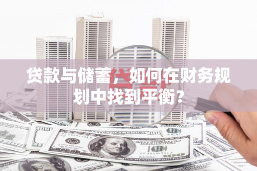 龙岗贷款与储蓄，如何在财务规划中找到平衡？