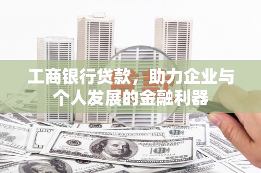 龙岗工商银行贷款，助力企业与个人发展的金融利器