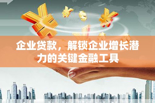 龙岗企业贷款，解锁企业增长潜力的关键金融工具