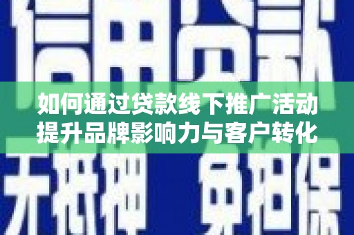龙岗如何通过贷款线下推广活动提升品牌影响力与客户转化率
