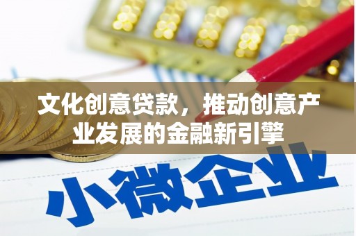 龙岗文化创意贷款，推动创意产业发展的金融新引擎