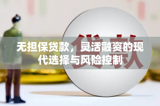 龙岗无担保贷款，灵活融资的现代选择与风险控制