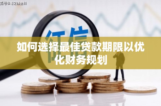 龙岗如何选择最佳贷款期限以优化财务规划