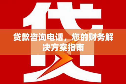 龙岗贷款咨询电话，您的财务解决方案指南