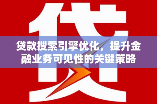 龙岗贷款搜索引擎优化，提升金融业务可见性的关键策略