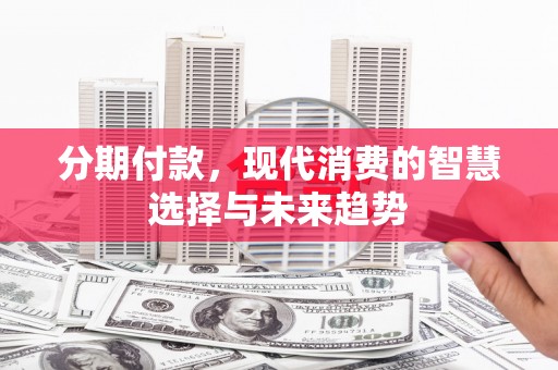 龙岗分期付款，现代消费的智慧选择与未来趋势