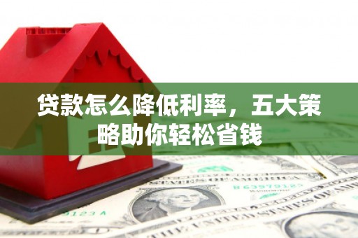 龙岗贷款怎么降低利率，五大策略助你轻松省钱