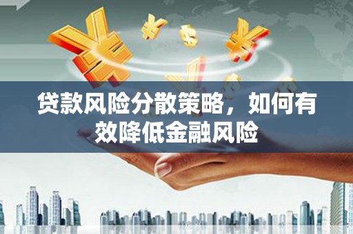 龙岗贷款风险分散策略，如何有效降低金融风险