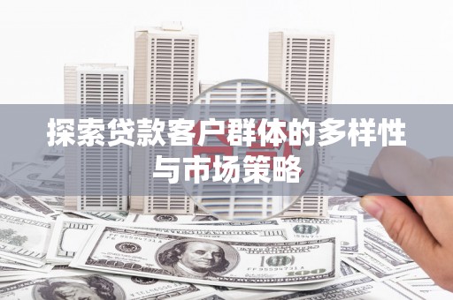 龙岗探索贷款客户群体的多样性与市场策略