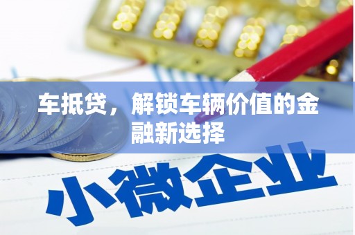 龙岗车抵贷，解锁车辆价值的金融新选择