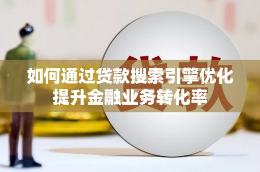 龙岗如何通过贷款搜索引擎优化提升金融业务转化率