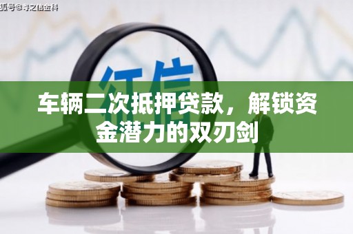 龙岗车辆二次抵押贷款，解锁资金潜力的双刃剑
