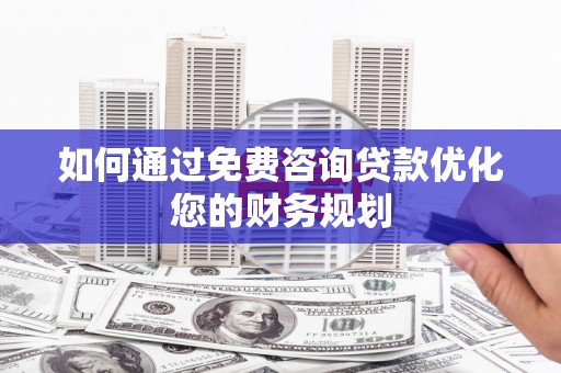 龙岗如何通过免费咨询贷款优化您的财务规划