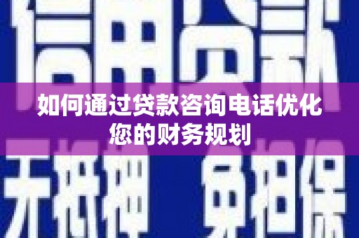 龙岗如何通过贷款咨询电话优化您的财务规划