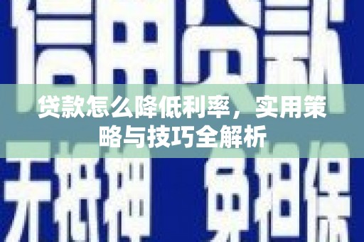 龙岗贷款怎么降低利率，实用策略与技巧全解析