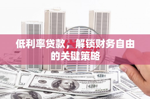 龙岗低利率贷款，解锁财务自由的关键策略