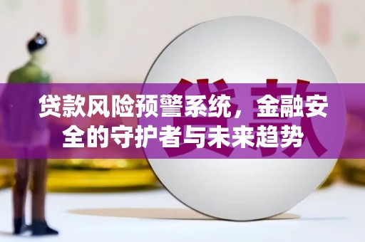 龙岗贷款风险预警系统，金融安全的守护者与未来趋势