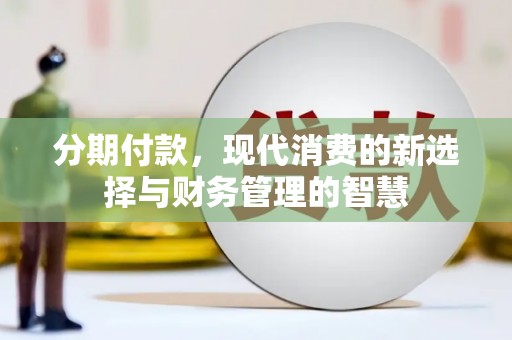 龙岗分期付款，现代消费的新选择与财务管理的智慧