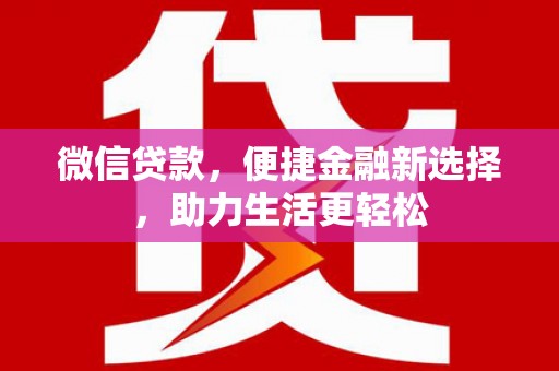 龙岗微信贷款，便捷金融新选择，助力生活更轻松